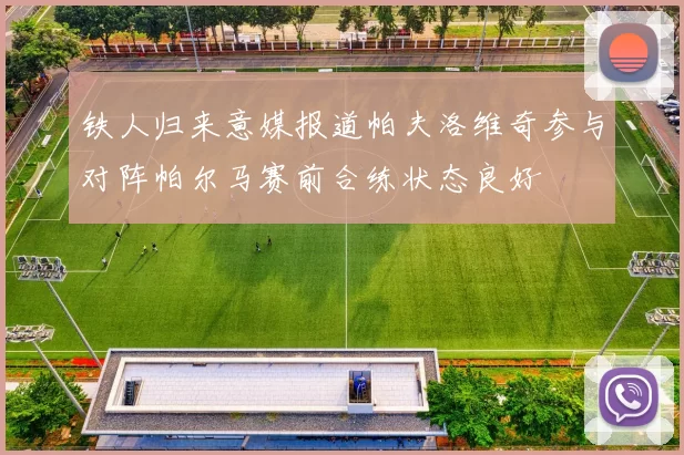 铁人归来意媒报道帕夫洛维奇参与对阵帕尔马赛前合练状态良好