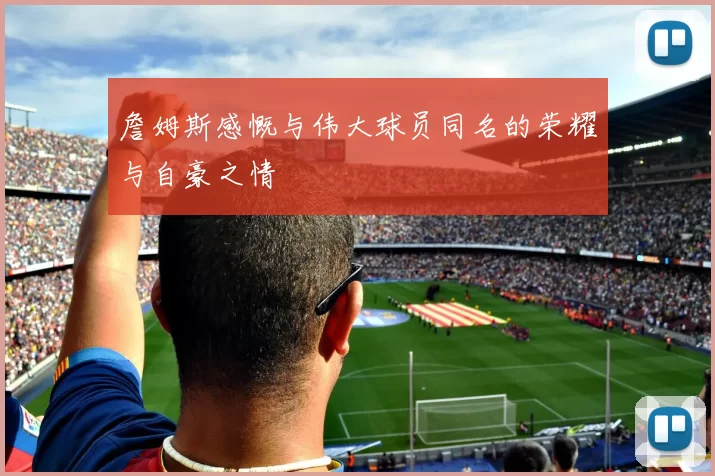 詹姆斯感慨与伟大球员同名的荣耀与自豪之情