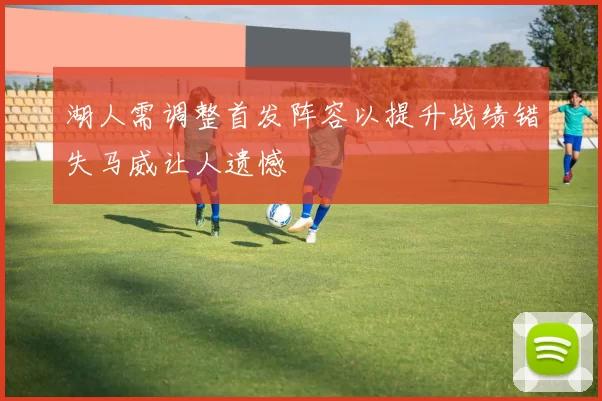 湖人需调整首发阵容以提升战绩错失马威让人遗憾