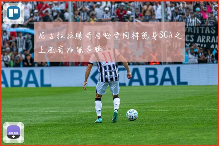 尼古拉拉胯奇与哈登同样隐身SGA之上还有谁能争锋