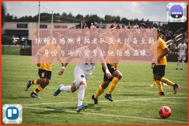 杨瀚森感慨开拓者队友关怀备至新人身份与海外背景让他倍感温暖
