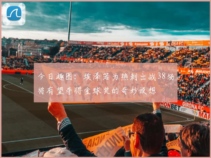 今日趣图：埃泽若为热刺出战38场将有望夺得金球奖的奇妙设想
