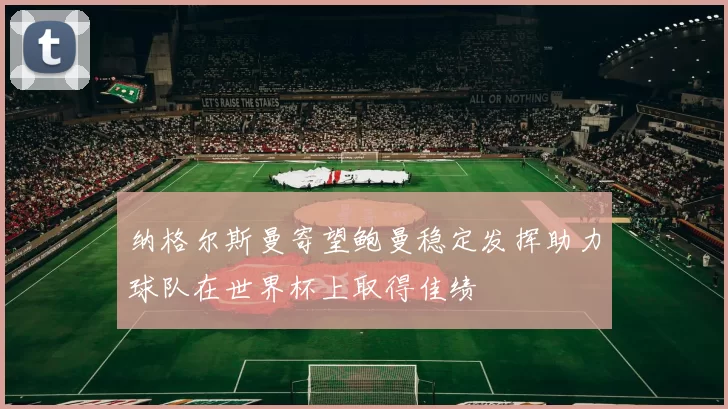 纳格尔斯曼寄望鲍曼稳定发挥助力球队在世界杯上取得佳绩