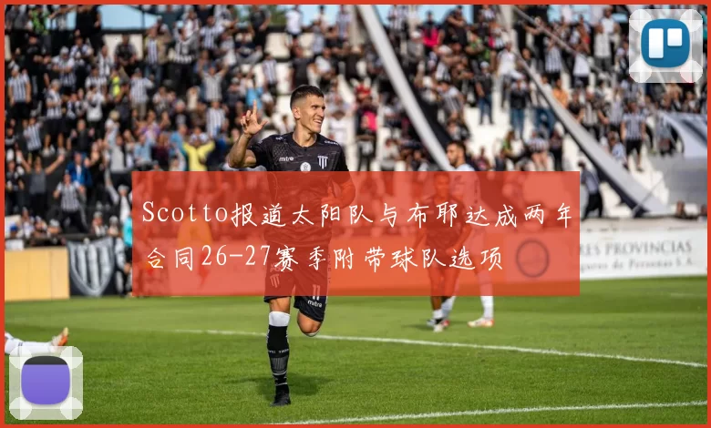 Scotto报道太阳队与布耶达成两年合同26-27赛季附带球队选项