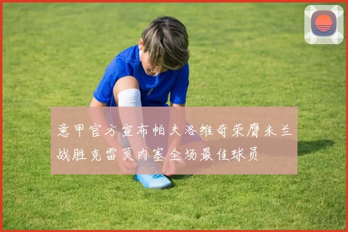 意甲官方宣布帕夫洛维奇荣膺米兰战胜克雷莫内塞全场最佳球员