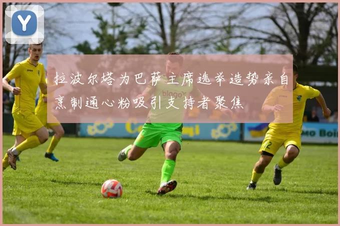 拉波尔塔为巴萨主席选举造势亲自烹制通心粉吸引支持者聚焦