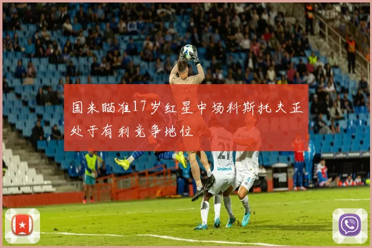国米瞄准17岁红星中场科斯托夫正处于有利竞争地位