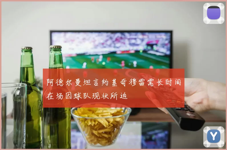 阿德尔曼坦言约基奇穆雷需长时间在场因球队现状所迫
