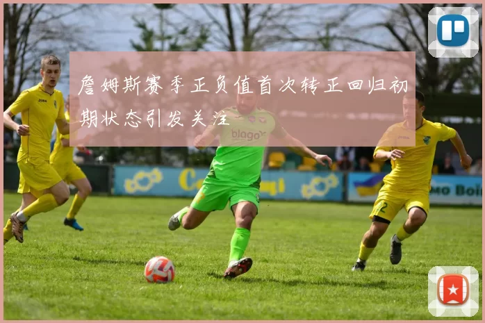 詹姆斯赛季正负值首次转正回归初期状态引发关注