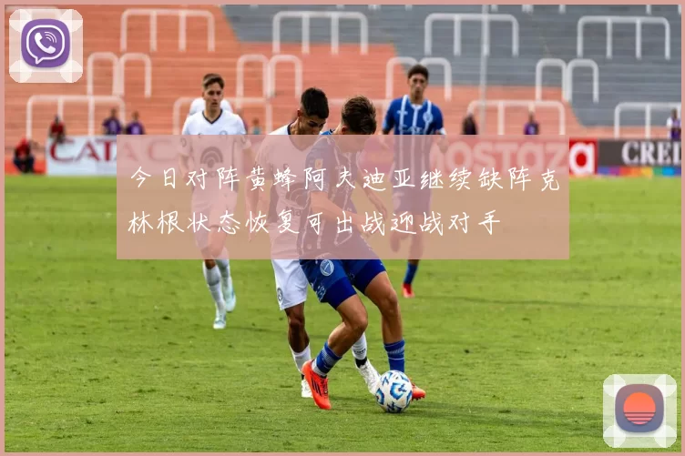 今日对阵黄蜂阿夫迪亚继续缺阵克林根状态恢复可出战迎战对手