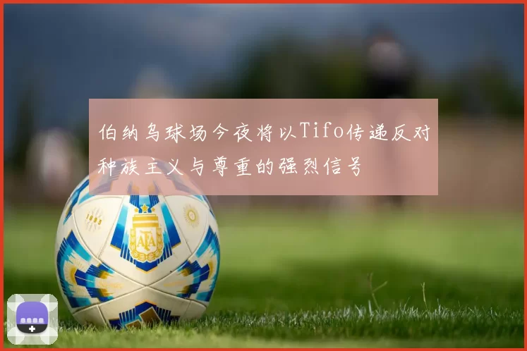 伯纳乌球场今夜将以Tifo传递反对种族主义与尊重的强烈信号